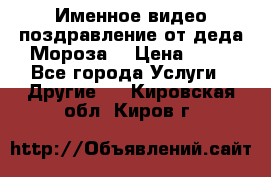 Именное видео-поздравление от деда Мороза  › Цена ­ 70 - Все города Услуги » Другие   . Кировская обл.,Киров г.